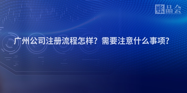 广州公司注册流程怎样？需要注意什么事项？