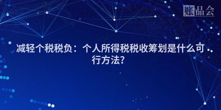 减轻个税税负：个人所得税税收筹划是什么可行方法？